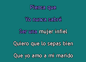 Piensa que
Yo nunca sabr6.
Ser una mujer infiel

Quiero que lo sepas bien

Que yo amo a mi marido