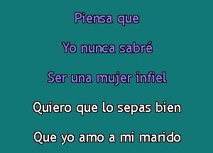 Piensa que
Yo nunca sabr6.
Ser una mujer infiel

Quiero que lo sepas bien

Que yo amo a mi marido