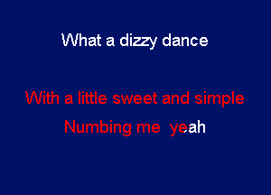 What a dizzy dance