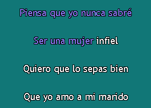 Piensa que yo nunca sabre'a
Ser una mujer infiel

Quiero que lo sepas bien

Que yo amo a mi marido l