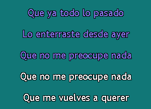 Que ya todo lo pasado
Lo enterraste desde ayer
Que no me preocupe nada
Que no me preocupe nada

Que me vuelves a querer