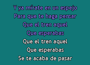 Y ya ml'rate en un espejo
Para que te haga pensar
Que el tren aquel
Que esperabas
Que el tren aquel
Que esperabas

Se te acaba de pasar l