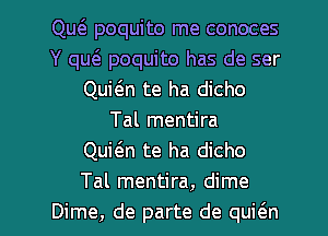 Qw poquito me conoces
Y qw poquito has de ser
Quit5.n te ha dicho
Tal mentira
Quit3.n te ha dicho
Tal mentira, dime

Dime, de parte de quicEn l