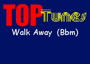 TTwmw

Walk Away (Bbm)