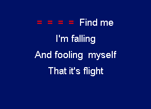 Find me
I'm falling

And fooling myself
That it's flight