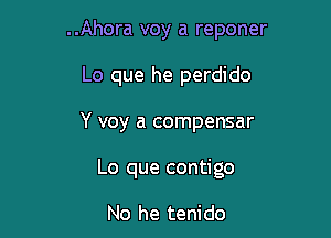 ..Ahora voy a reponer
Lo que he perdido

Y voy a compensar

Lo que contigo

No he tenido