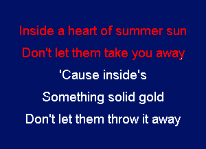 'Cause inside's
Something solid gold

Don't let them throw it away