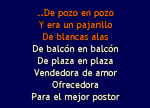 ..De pozo en pozo
Y era un pajan'llo
De blancas alas
De balcdn en balcdn

De plaza en plaza
Vendedora de amor
Ofrecedora
Para el mejor postor