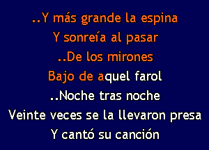 ..Y mas grande la espina
Y sonrefa al pasar
..De los mirones
Bajo de aquel farol
..Noche tras noche
Veinte veces se la llevaron presa
Y cantd su cancic'm