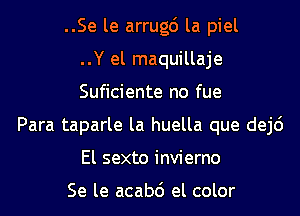 ..Se le arrugc') la piel
..Y el maquillaje
Suficiente no fue
Para taparle la huella que dej6
El sexto invierno

Se le acabd el color