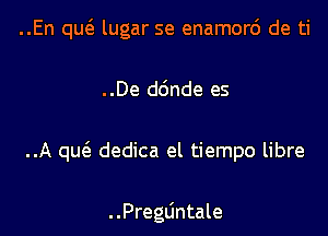 ..En qw lugar se enamorc'J de ti

..De dc'mde es

..A quc'e dedica el tiempo libre

. .Pregdntale