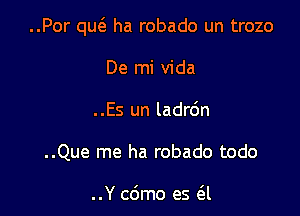 ..Por qu6. ha robado un trozo

De mi Vida
..Es un ladrdn
..Que me ha robado todo

..Y c6mo es 6.1