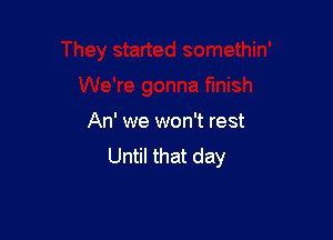 An' we won't rest
Until that day