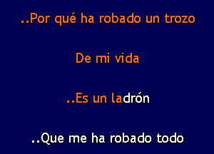 ..Por qu6. ha robado un trozo

De mi Vida

. .Es un ladr6n

..Que me ha robado todo