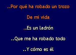 ..Por qu6. ha robado un trozo

De mi Vida
..Es un ladrdn
..Que me ha robado todo

..Y c6mo es 6.1