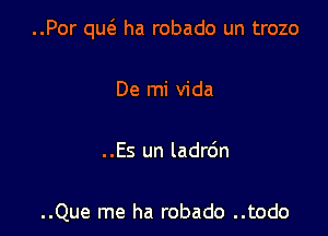 ..Por qu6. ha robado un trozo

De mi Vida

. .Es un ladr6n

..Que me ha robado ..todo