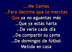 ...Me llamas
..Para decirme que te marchas
Que ya no aguantas mas
..Que ya estais harta
..De verle cada dl'a
..De compartir su cama
..De domingos de fljtbol
Metida en casa