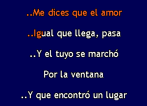 ..Me dices que el amor
..lgual que llega, pasa
..Y el tuyo se marchd

Por la ventana

..Y que encontrd un lugar