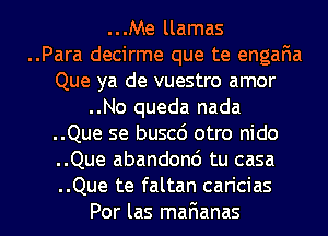 ...Me llamas
..Para decirme que te engaFma
Que ya de vuestro amor
..No queda nada
..Que se buscd otro nido
..Que abandond tu casa

..Que te faltan can'cias
Por las marianas l