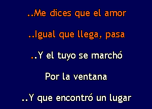 ..Me dices que el amor
..lgual que llega, pasa
..Y el tuyo se marchd

Por la ventana

..Y que encontrd un lugar