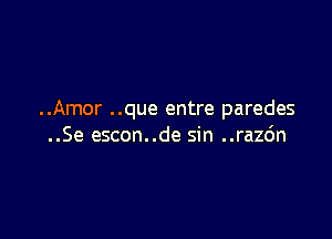 ..Amor ..que entre paredes

..Se escon..de sin ..razdn