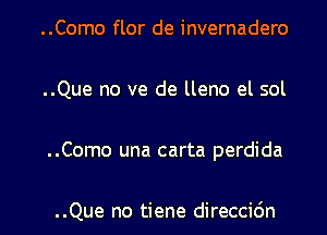 ..Como flor de invernadero

..Que no ve de lleno el sol

..Como una carta perdida

..Que no tiene direccic'm