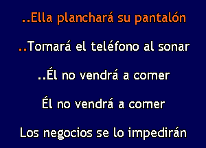 ..Ella plancharai su pantalc'm
..Tomara'1 el tewfono al sonar
..El no vendrai a comer
El no vendrai a comer

Los negocios se lo impedira'm