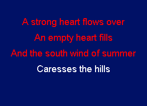 Caresses the hills