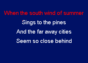 Sings to the pines

And the far away cities

Seem so close behind