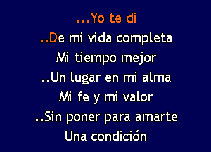 ...Yo te di
..De mi Vida completa
Mi tiempo mejor

..Un lugar en mi alma
Mi fe y mi valor
..Sin poner para amarte

Una condicicin