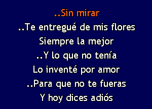 ..Sin mirar
..Te entregw de mis flores
Siempre la mejor
..Y lo que no tenfa
Lo inventt'e por amor

..Para que no te fueras

Y hoy dices adids l