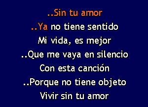 ..Sin tu amor
..Ya no tiene sentido
Mi Vida, es mejor
..Que me vaya en silencio
Con esta cancic'm
..Porque no tiene objeto
Vivir sin tu amor