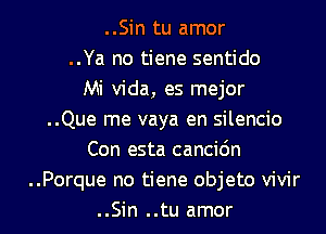 ..Sin tu amor
..Ya no tiene sentido
Mi Vida, es mejor
..Que me vaya en silencio
Con esta cancic'm
.Porque no tiene objeto vivir

..Sin ..tu amor l