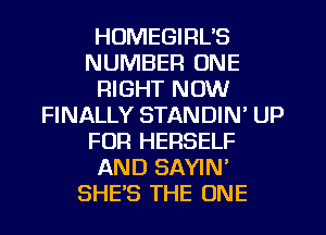 HUMEGIRL'S
NUMBER ONE
RIGHT NOW
FINALLY STANDIN' UP
FOR HERSELF
AND SAYIN'
SHE'S THE ONE