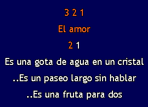 3 2 1
El amor
2 1
Es una gota de agua en un cristal
..Es un paseo largo sin hablar

..Es una fruta para dos