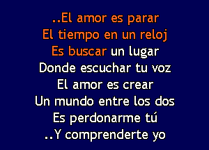 ..El amor es parar
El tiempo en un reloj
Es buscar un lugar
Donde escuchar tu voz
El amor es crear
Un mundo entre los dos

Es perdonarme tlj
..Y comprenderte yo I