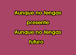 Aunque no tengas

presente

Aunque no tengas

fuiuro