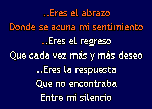 ..Eres el abrazo
Donde se acuna mi sentimiento
..Eres el regreso
Que cada vez mas y mas deseo
..Eres la respuesta
Que no encontraba
Entre mi silencio