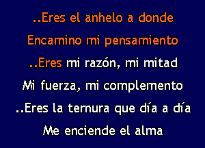 ..Eres el anhelo a donde
Encamino mi pensamiento
..Eres mi razdn, mi mitad
Mi fuerza, mi complemento
..Eres la ternura que dial a dial

Me enciende el alma