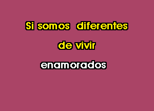 Si som os difetentes

de vivir

enomorados