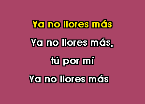 Ya no llores mds

Ya no llores mds,

hi por mI'

Ya no llores mds