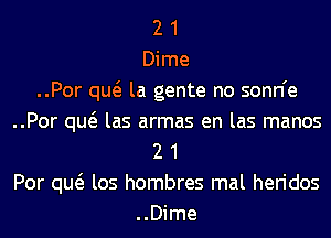 2 1
Dime
..Por qw la gente no sonn'e
..Por qw las armas en las manos
2 1
Por qw los hombres mal heridos
..Dime