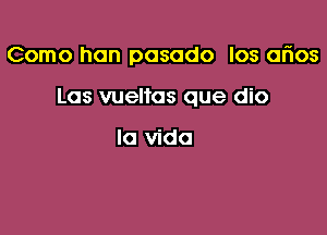 Como hon pasodo los arios

Las vueltas que dio

la Vida