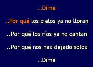 ..Dime
..Por qw los cielos ya no lloran
..Por qw los n'os ya no cantan
..Por qw nos has dejado solos

..Dime