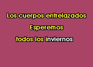 Los cuerpos enhelozados

Esperemos

todos los inviernos