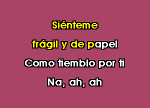 Si63nteme

frdgil y de papel

Como tiemblo por ti

Na, ah, ah