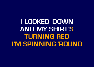 I LOOKED DOWN
AND MY SHIRT'S
TURNING RED
I'M SPINNING 'ROUND