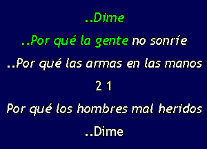 ..Dime
..Por que' (a genre no sonn'e
..Por que' (as armas en (as manos
2 1
Por que' Ios hombres ma! hen'dos

..Dime