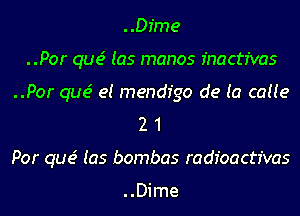 ..Dime
..Por que' (as manos fnactr'vas
..Por que' e! mendr'go de (a c0119
2 1
Por que' (as bombas radioactivas

..Dime