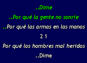 ..Dime
..Por que' (a genre no sonn'e
..Por que' (as armas en (as manos
2 1
Por que' Ios hombres ma! hen'dos

..Dime